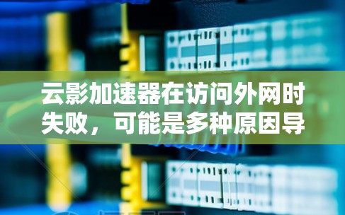 云影加速器在访问外网时失败,可能是多种原因导致的。以下是一步步的解决方案 云影加速器在访问外网时失败,可能是多种原因导致的。以下是一步步的解决方案