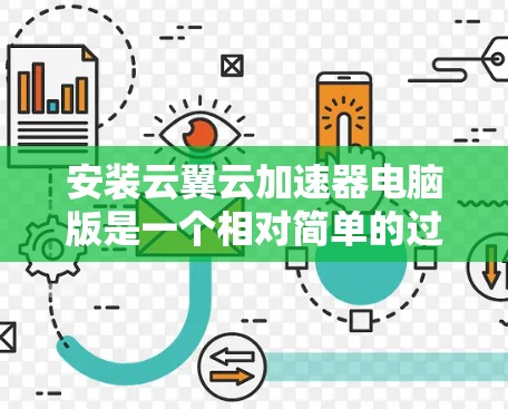 安装云翼云加速器电脑版是一个相对简单的过程,但为了确保正确性,以下是一些详细的步骤和注意事项 安装云翼云加速器电脑版是一个相对简单的过程,但为了确保正确性,以下是一些详细的步骤和注意事项