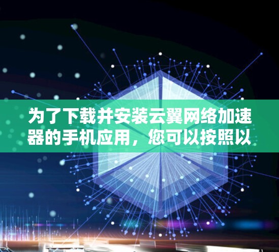 为了下载并安装云翼网络加速器的手机应用,您可以按照以下步骤进行 为了下载并安装云翼网络加速器的手机应用,您可以按照以下步骤进行