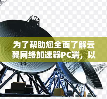 为了帮助您全面了解云翼网络加速器PC端,以下是对各个重要方面的总结和建议 为了帮助您全面了解云翼网络加速器PC端,以下是对各个重要方面的总结和建议