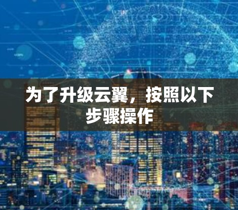 为了升级云翼,按照以下步骤操作 为了升级云翼,按照以下步骤操作
