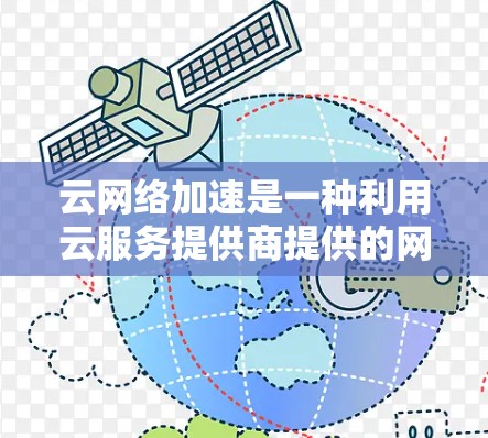 云网络加速是一种利用云服务提供商提供的网络加速功能,通过云平台实现网络流量的优化和提升。以下是关于云网络加速的详细分析 云网络加速是一种利用云服务提供商提供的网络加速功能,通过云平台实现网络流量的优化和提升。以下是关于云网络加速的详细分析