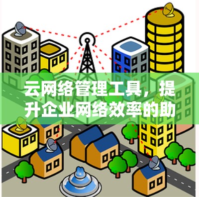云网络管理工具，提升企业网络效率的助力
