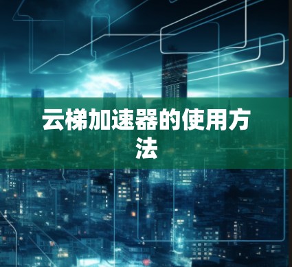 云梯加速器的使用方法 云梯加速器的使用方法