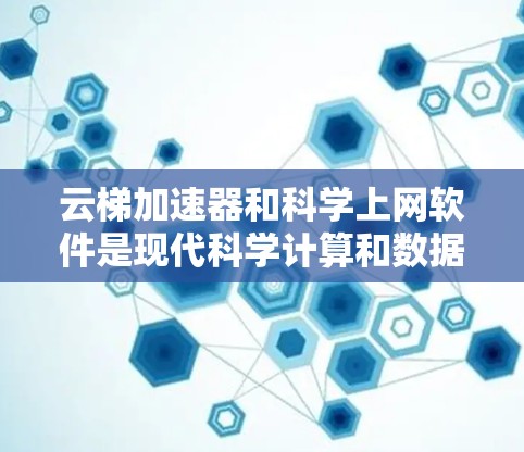 云梯加速器和科学上网软件是现代科学计算和数据处理的重要工具,它们在不同领域中发挥着关键作用。以下是对这两个工具的详细介绍 云梯加速器和科学上网软件是现代科学计算和数据处理的重要工具,它们在不同领域中发挥着关键作用。以下是对这两个工具的详细介绍