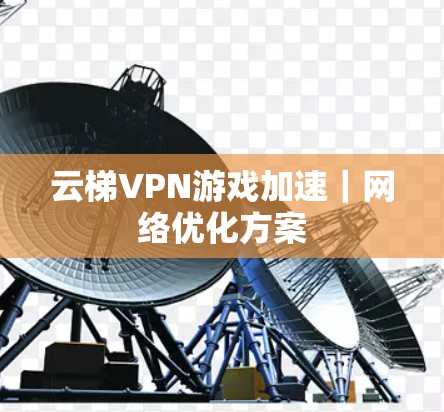云梯VPN游戏加速｜网络优化方案