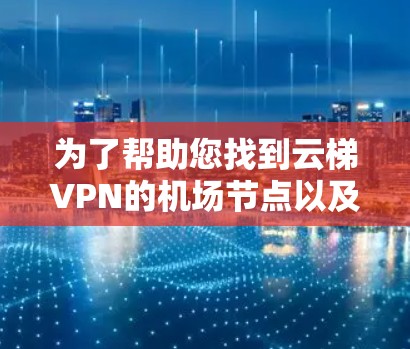为了帮助您找到云梯VPN的机场节点以及高速线路推荐,以下是详细的建议和推荐 为了帮助您找到云梯VPN的机场节点以及高速线路推荐,以下是详细的建议和推荐