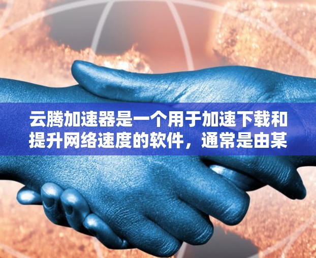 云腾加速器是一个用于加速下载和提升网络速度的软件，通常是由某个公司提供的加速工具。如果你需要下载云腾加速器，建议您访问其官方网站，寻找可靠的下载链接。下载时，请注意以下几点