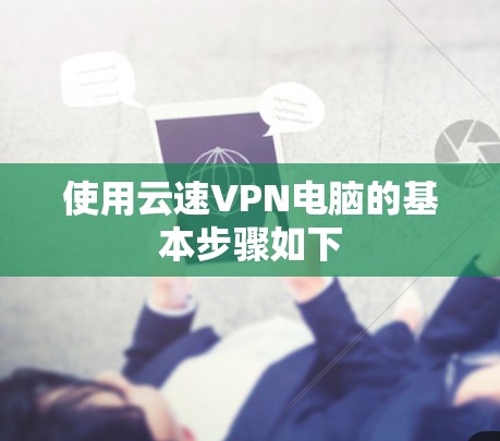 使用云速VPN电脑的基本步骤如下 使用云速VPN电脑的基本步骤如下