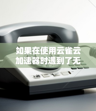如果在使用云雀云加速器时遇到了无法继续使用的状况,您可以按照以下步骤进行处理 如果在使用云雀云加速器时遇到了无法继续使用的状况,您可以按照以下步骤进行处理