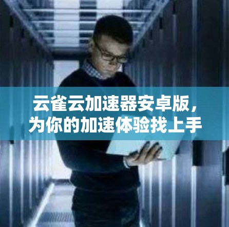 云雀云加速器安卓版,为你的加速体验找上手大神 云雀云加速器安卓版,为你的加速体验找上手大神