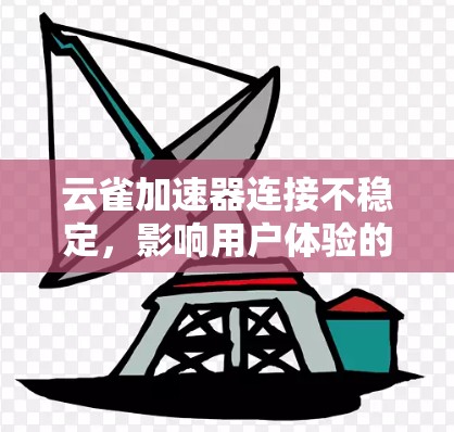 云雀加速器连接不稳定,影响用户体验的深层问题 云雀加速器连接不稳定,影响用户体验的深层问题