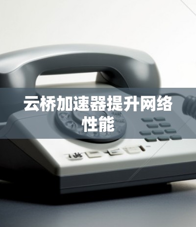 云桥加速器提升网络性能 云桥加速器提升网络性能