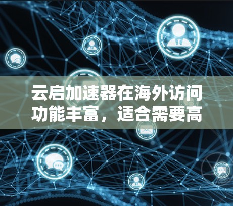 云启加速器在海外访问功能丰富,适合需要高效访问的不同网络环境。以下是详细介绍 云启加速器在海外访问功能丰富,适合需要高效访问的不同网络环境。以下是详细介绍