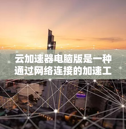 云加速器电脑版是一种通过网络连接的加速工具,允许用户在任何设备上加速其他软件,通常适用于需要高性能或资源优化的用户。以下是关于云加速器电脑版的详细信息 云加速器电脑版是一种通过网络连接的加速工具,允许用户在任何设备上加速其他软件,通常适用于需要高性能或资源优化的用户。以下是关于云加速器电脑版的详细信息