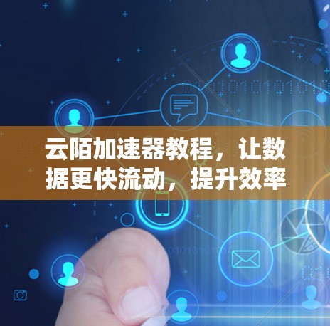 云陌加速器教程,让数据更快流动,提升效率! 云陌加速器教程,让数据更快流动,提升效率!