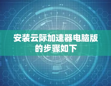 安装云际加速器电脑版的步骤如下 安装云际加速器电脑版的步骤如下