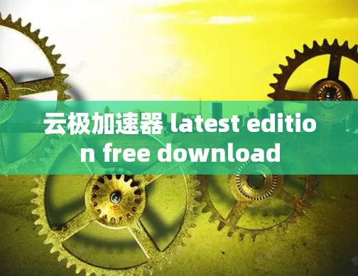 云极加速器 latest edition free download