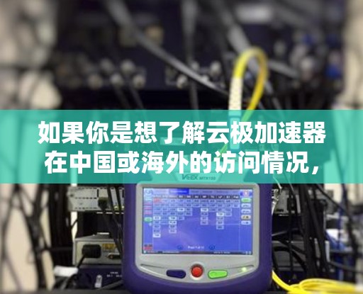 如果你是想了解云极加速器在中国或海外的访问情况,建议你直接访问云极加速器的官方网站或联系他们的客服获取详细信息。如果你有其他具体的问题或需要帮助,欢迎提供更多细节,我会尽力帮助你 如果你是想了解云极加速器在中国或海外的访问情况,建议你直接访问云极加速器的官方网站或联系他们的客服获取详细信息。如果你有其他具体的问题或需要帮助,欢迎提供更多细节,我会尽力帮助你
