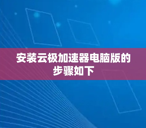 安装云极加速器电脑版的步骤如下 安装云极加速器电脑版的步骤如下