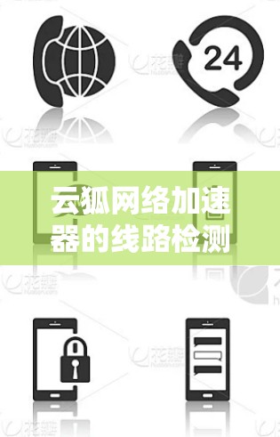 云狐网络加速器的线路检测是确保其正常工作和性能的关键步骤。以下是一个系统化的步骤指南,帮助您进行网络检测 云狐网络加速器的线路检测是确保其正常工作和性能的关键步骤。以下是一个系统化的步骤指南,帮助您进行网络检测
