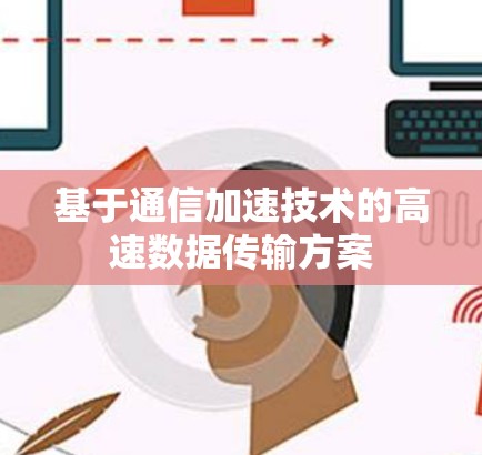 基于通信加速技术的高速数据传输方案 基于通信加速技术的高速数据传输方案