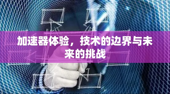 加速器体验，技术的边界与未来的挑战