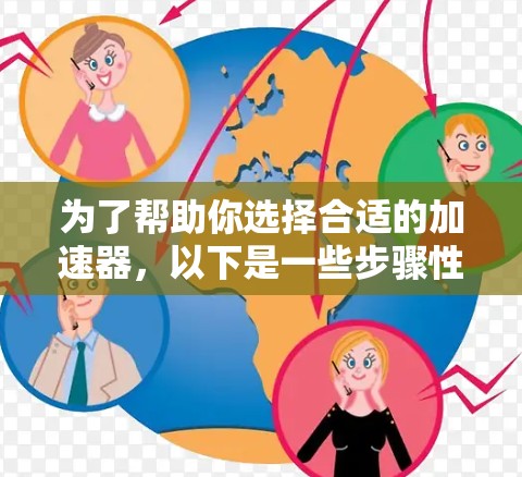 为了帮助你选择合适的加速器，以下是一些步骤性的建议