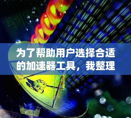 为了帮助用户选择合适的加速器工具，我整理了几个推荐，包括Samsel作为通用加速器、云存储工具如Samsel云存储、云存储服务如Dropbox的Samsel云存储等。以下是详细的推荐和分析
