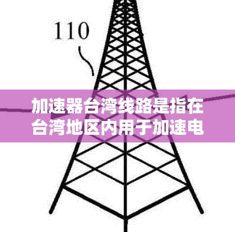 加速器台湾线路是指在台湾地区内用于加速电子束或加速器技术装置的线路或设备。在台湾,加速器线路可能涉及以下几个方面的内容 加速器台湾线路是指在台湾地区内用于加速电子束或加速器技术装置的线路或设备。在台湾,加速器线路可能涉及以下几个方面的内容