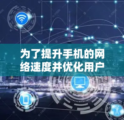 为了提升手机的网络速度并优化用户体验，选择合适的加速器软件至关重要。以下是一些推荐和建议，帮助你找到适合自己的加速器软件