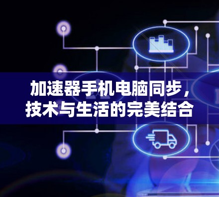 加速器手机电脑同步,技术与生活的完美结合 加速器手机电脑同步,技术与生活的完美结合
