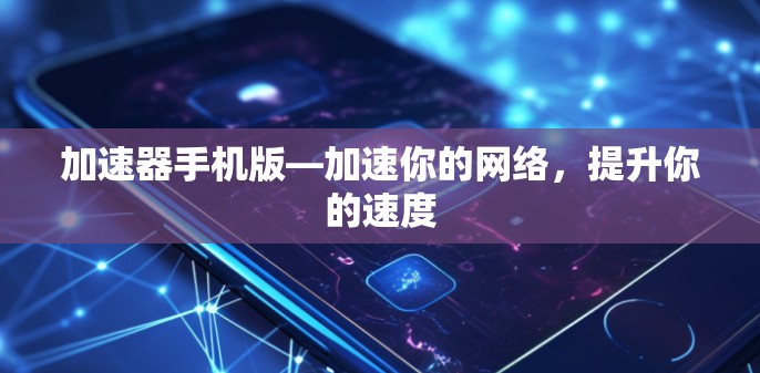 加速器手机版—加速你的网络,提升你的速度 加速器手机版—加速你的网络,提升你的速度