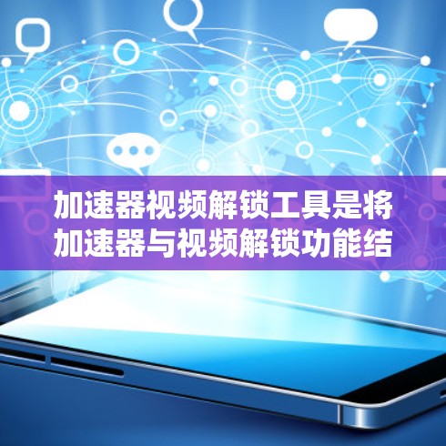 加速器视频解锁工具是将加速器与视频解锁功能结合使用的工具,旨在提升视频下载和播放的效率。以下是使用此类工具的步骤和建议 加速器视频解锁工具是将加速器与视频解锁功能结合使用的工具,旨在提升视频下载和播放的效率。以下是使用此类工具的步骤和建议