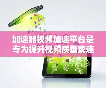 加速器视频加速平台是专为提升视频质量或速度而设计的工具,结合了视频压缩和加速功能。它支持多种视频格式,提供压缩和加速两种操作,帮助用户提升视频体验。以下是对该平台的全面概述 加速器视频加速平台是专为提升视频质量或速度而设计的工具,结合了视频压缩和加速功能。它支持多种视频格式,提供压缩和加速两种操作,帮助用户提升视频体验。以下是对该平台的全面概述