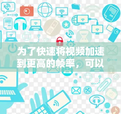 为了快速将视频加速到更高的帧率,可以按照以下步骤操作 为了快速将视频加速到更高的帧率,可以按照以下步骤操作
