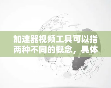 加速器视频工具可以指两种不同的概念，具体取决于其用途