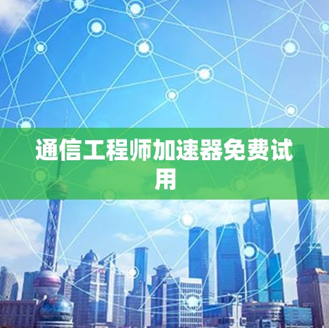 通信工程师加速器免费试用 通信工程师加速器免费试用