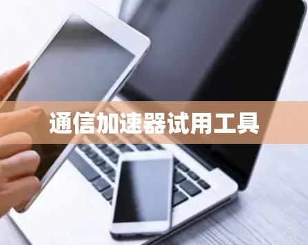 通信加速器试用工具 通信加速器试用工具