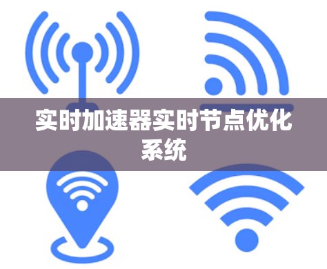 实时加速器实时节点优化系统 实时加速器实时节点优化系统
