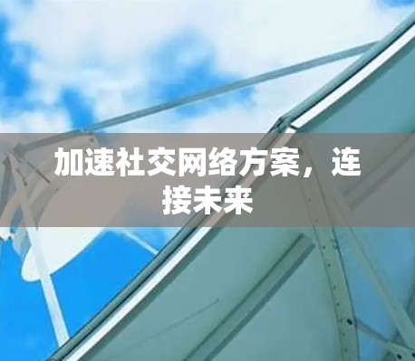 加速社交网络方案，连接未来