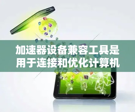 加速器设备兼容工具是用于连接和优化计算机上加速器设备的工具,这些设备包括显卡、CPU和存储芯片等。以下是一些关键点和步骤 加速器设备兼容工具是用于连接和优化计算机上加速器设备的工具,这些设备包括显卡、CPU和存储芯片等。以下是一些关键点和步骤