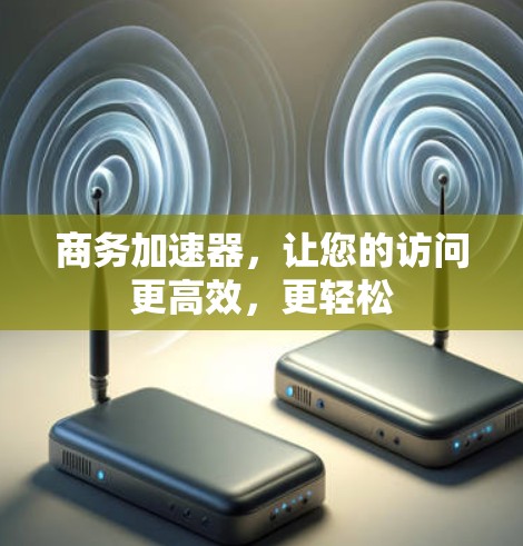 商务加速器,让您的访问更高效,更轻松 商务加速器,让您的访问更高效,更轻松