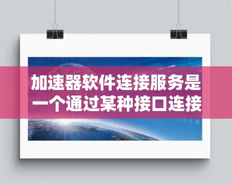加速器软件连接服务是一个通过某种接口连接到加速器软件的中间步骤,允许加速器的某些功能被电脑程序直接使用。以下是该服务的详细分解 加速器软件连接服务是一个通过某种接口连接到加速器软件的中间步骤,允许加速器的某些功能被电脑程序直接使用。以下是该服务的详细分解