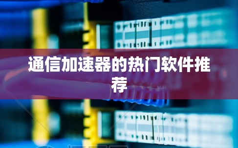 通信加速器的热门软件推荐