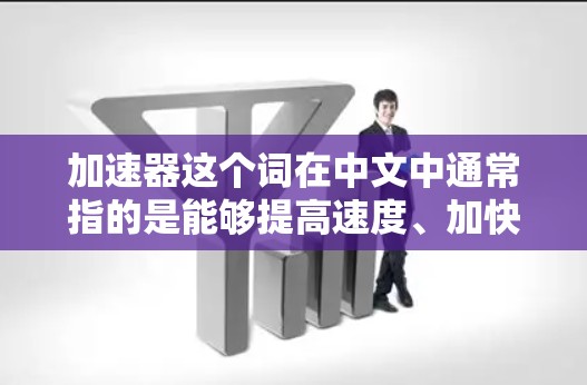 加速器这个词在中文中通常指的是能够提高速度、加快效率的技术或产品,常见于汽车、电子等领域。以下是几款在加速器领域备受关注的热门品牌 加速器这个词在中文中通常指的是能够提高速度、加快效率的技术或产品,常见于汽车、电子等领域。以下是几款在加速器领域备受关注的热门品牌