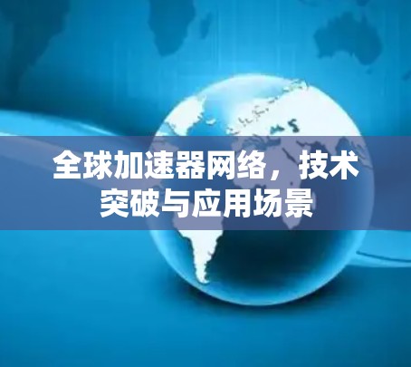 全球加速器网络，技术突破与应用场景