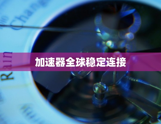加速器全球稳定连接