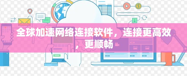 全球加速网络连接软件,连接更高效,更顺畅 全球加速网络连接软件,连接更高效,更顺畅