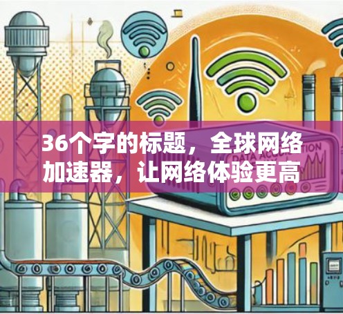 36个字的标题，全球网络加速器，让网络体验更高效